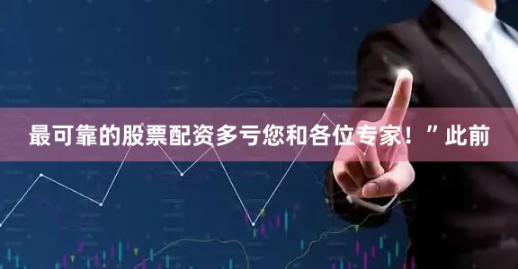 最可靠的股票配资多亏您和各位专家！”此前