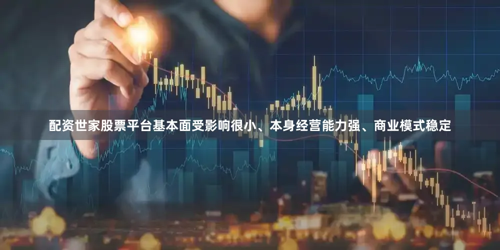 配资世家股票平台基本面受影响很小、本身经营能力强、商业模式稳定