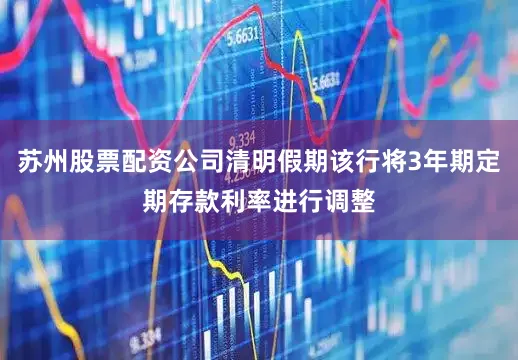 苏州股票配资公司清明假期该行将3年期定期存款利率进行调整