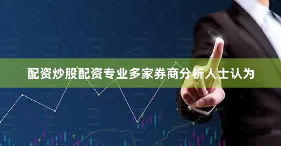 配资炒股配资专业多家券商分析人士认为