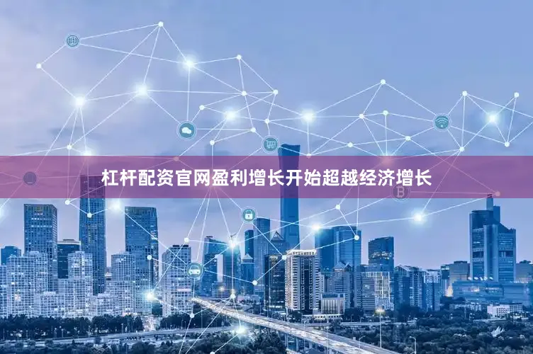 杠杆配资官网盈利增长开始超越经济增长