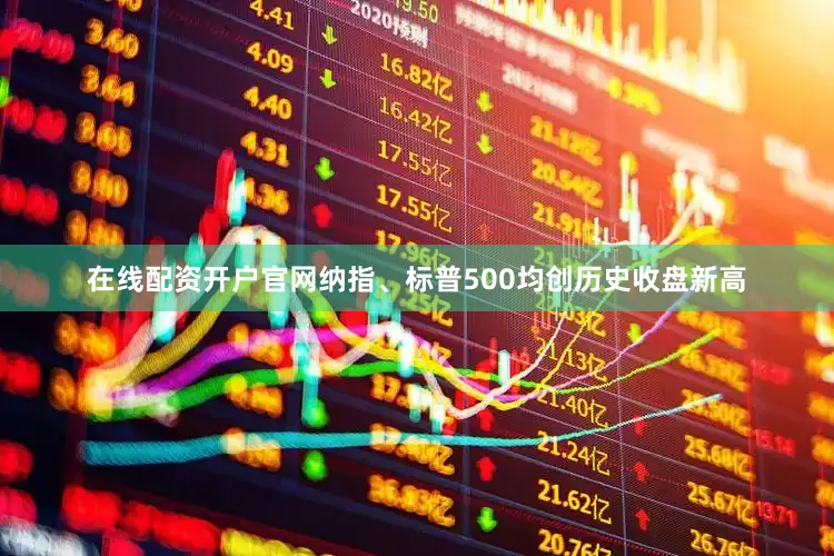 在线配资开户官网纳指、标普500均创历史收盘新高