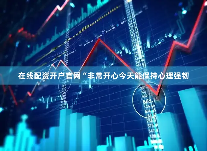 在线配资开户官网“非常开心今天能保持心理强韧