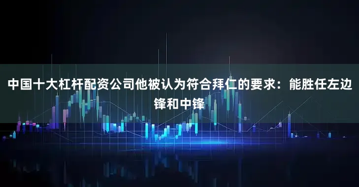 中国十大杠杆配资公司他被认为符合拜仁的要求：能胜任左边锋和中锋