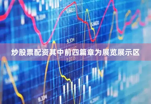 炒股票配资其中前四篇章为展览展示区