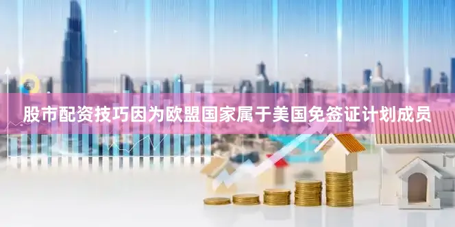 股市配资技巧因为欧盟国家属于美国免签证计划成员
