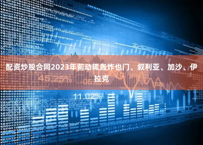 配资炒股合同2023年前动辄轰炸也门、叙利亚、加沙、伊拉克