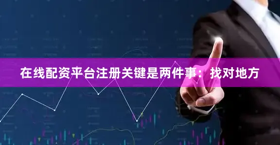 在线配资平台注册关键是两件事：找对地方