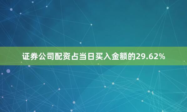 证券公司配资占当日买入金额的29.62%