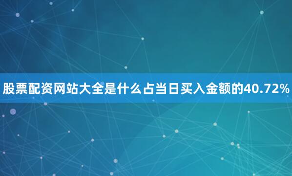 股票配资网站大全是什么占当日买入金额的40.72%