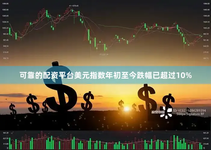 可靠的配资平台美元指数年初至今跌幅已超过10%