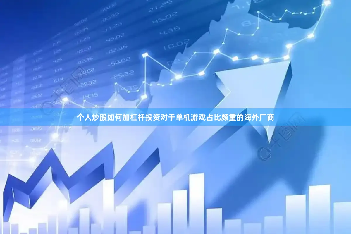 个人炒股如何加杠杆投资对于单机游戏占比颇重的海外厂商