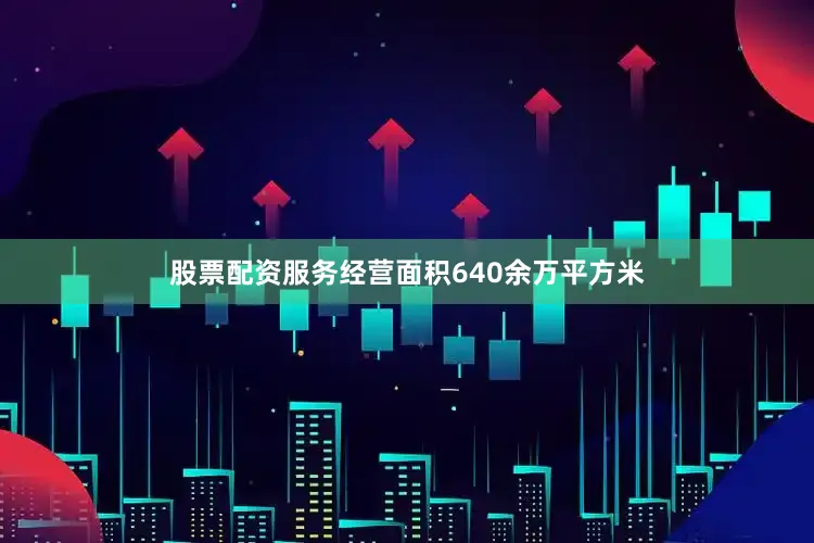 股票配资服务经营面积640余万平方米