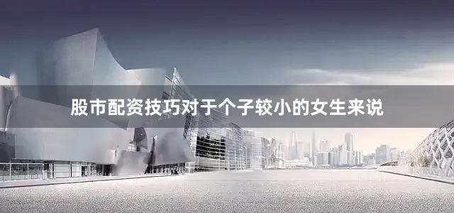 股市配资技巧对于个子较小的女生来说