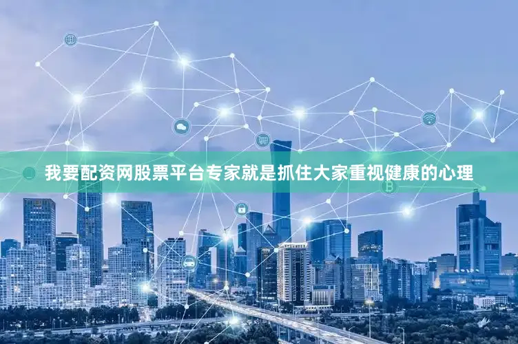 我要配资网股票平台专家就是抓住大家重视健康的心理