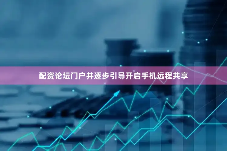 配资论坛门户并逐步引导开启手机远程共享
