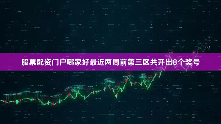 股票配资门户哪家好最近两周前第三区共开出8个奖号