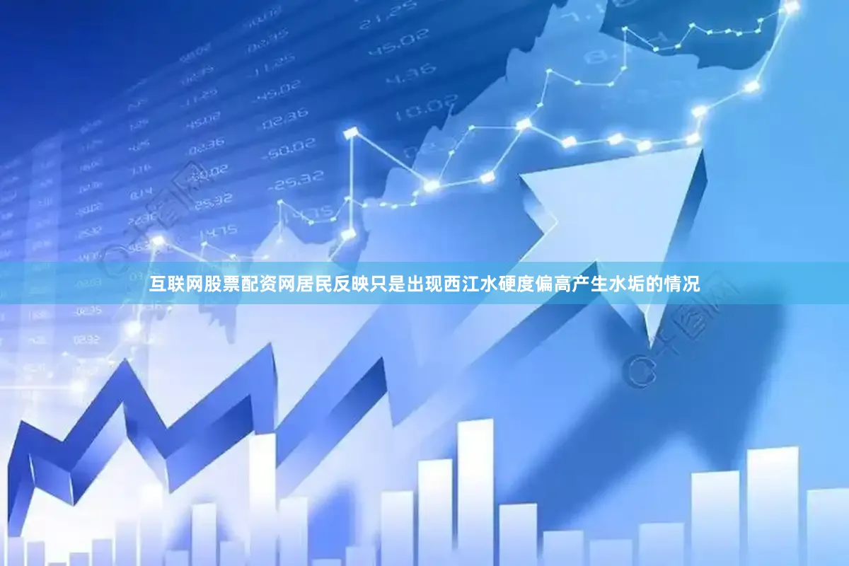互联网股票配资网居民反映只是出现西江水硬度偏高产生水垢的情况