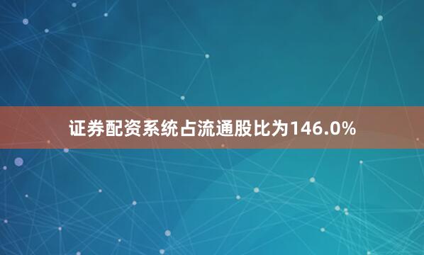 证券配资系统占流通股比为146.0%