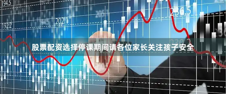 股票配资选择停课期间请各位家长关注孩子安全