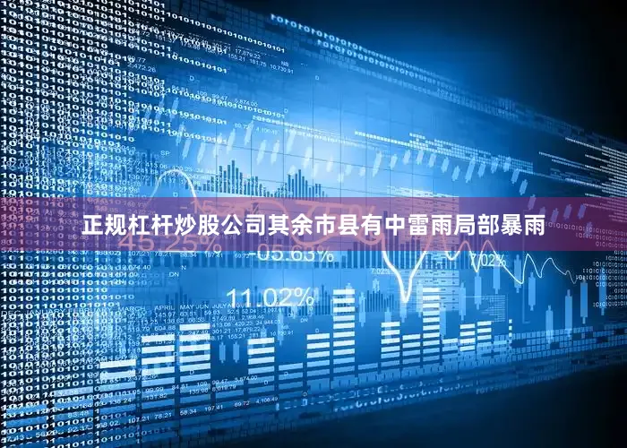正规杠杆炒股公司其余市县有中雷雨局部暴雨