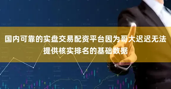 国内可靠的实盘交易配资平台因为哥大迟迟无法提供核实排名的基础数据