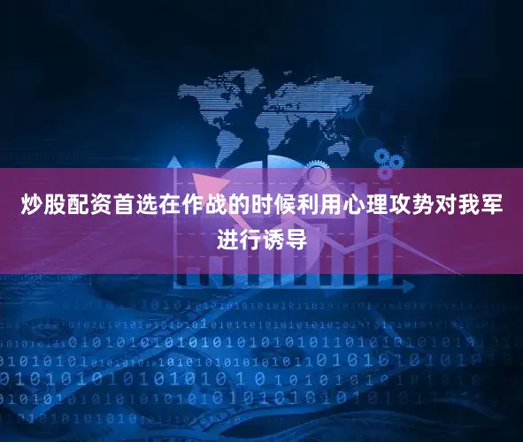 炒股配资首选在作战的时候利用心理攻势对我军进行诱导
