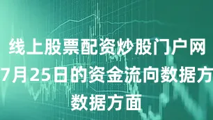 线上股票配资炒股门户网址7月25日的资金流向数据方面