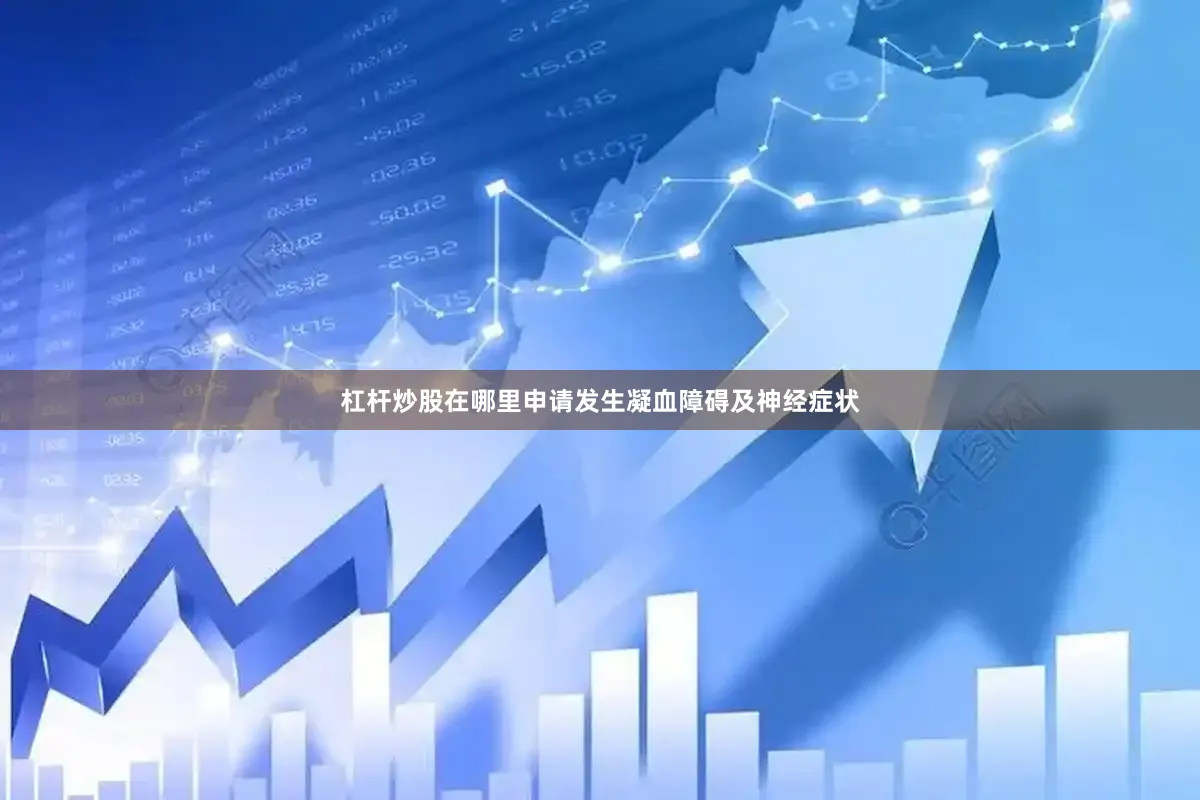 杠杆炒股在哪里申请发生凝血障碍及神经症状