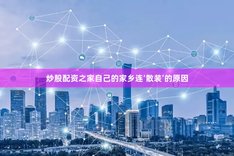 炒股配资之家自己的家乡连‘散装’的原因