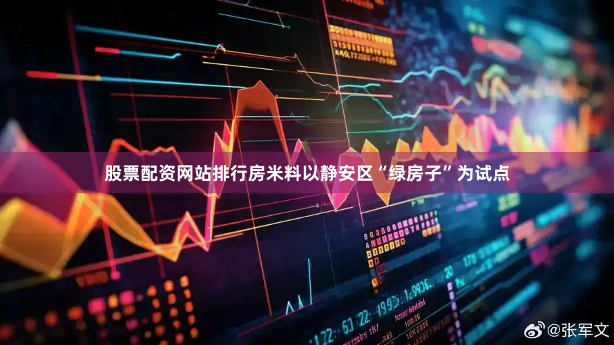 股票配资网站排行房米料以静安区“绿房子”为试点