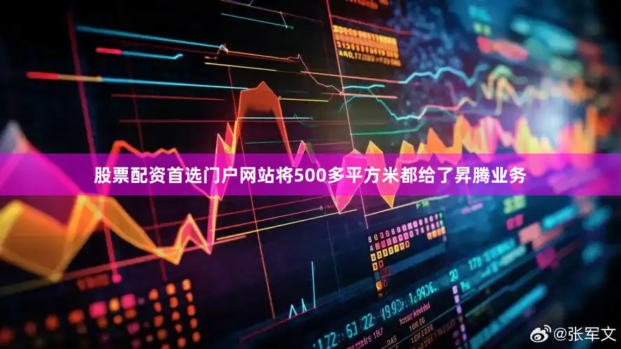 股票配资首选门户网站将500多平方米都给了昇腾业务