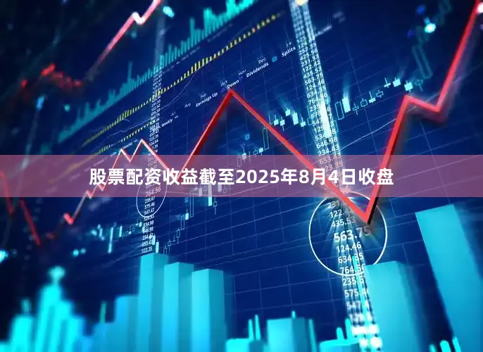 股票配资收益截至2025年8月4日收盘