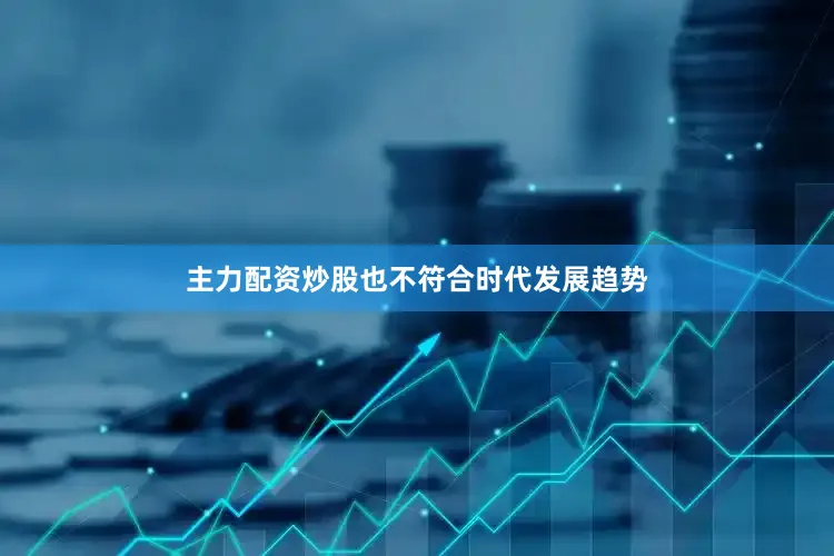 主力配资炒股也不符合时代发展趋势