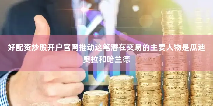 好配资炒股开户官网推动这笔潜在交易的主要人物是瓜迪奥拉和哈兰德
