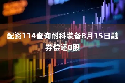 配资114查询耐科装备8月15日融券偿还0股