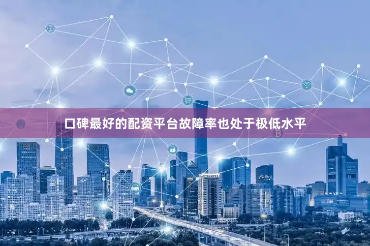 口碑最好的配资平台故障率也处于极低水平