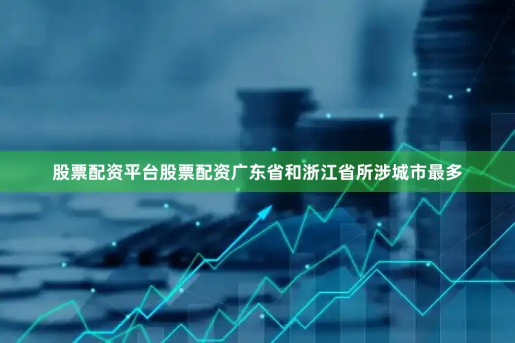 股票配资平台股票配资广东省和浙江省所涉城市最多