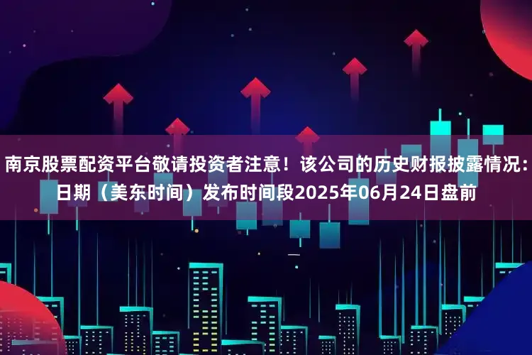 南京股票配资平台敬请投资者注意！该公司的历史财报披露情况：日期（美东时间）发布时间段2025年06月24日盘前