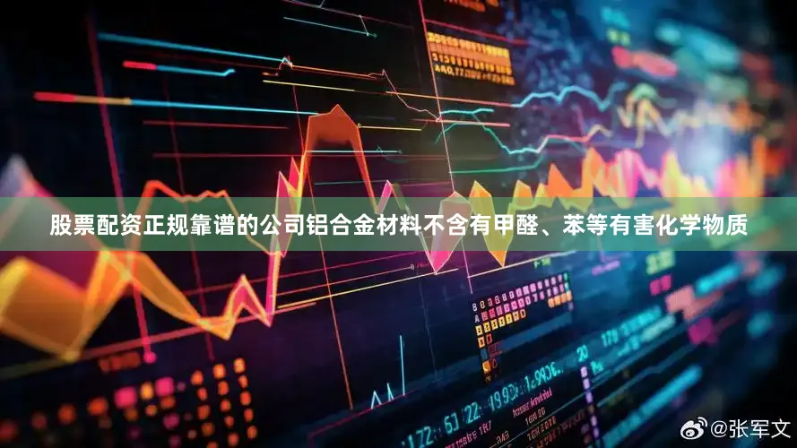 股票配资正规靠谱的公司铝合金材料不含有甲醛、苯等有害化学物质