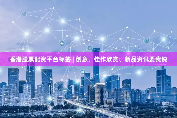 香港股票配资平台标签 | 创意、佳作欣赏、新品资讯要我说