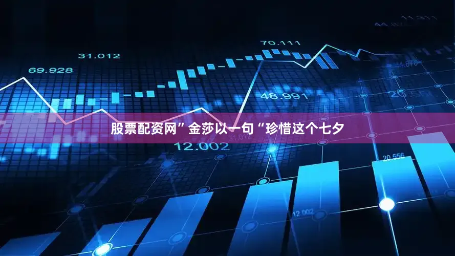 股票配资网”金莎以一句“珍惜这个七夕