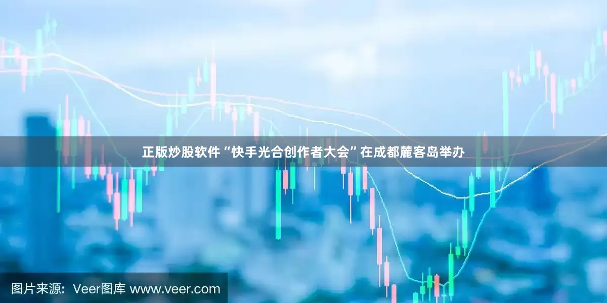 正版炒股软件“快手光合创作者大会”在成都麓客岛举办