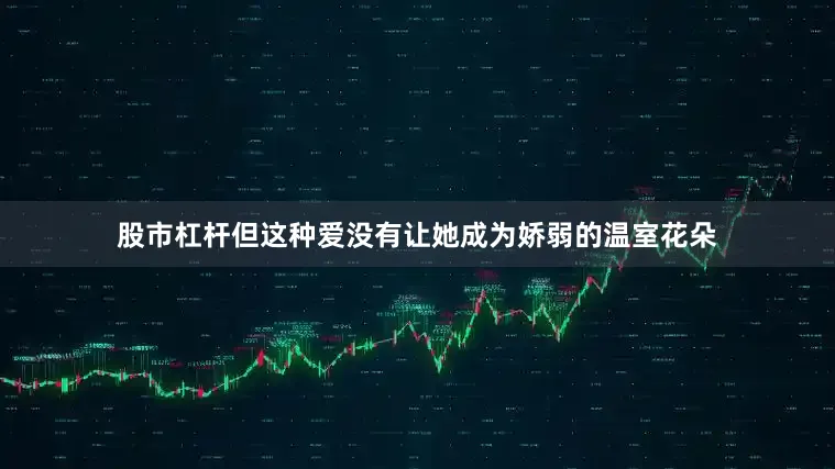 股市杠杆但这种爱没有让她成为娇弱的温室花朵