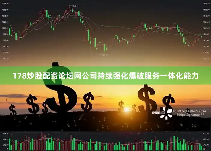 178炒股配资论坛网公司持续强化爆破服务一体化能力