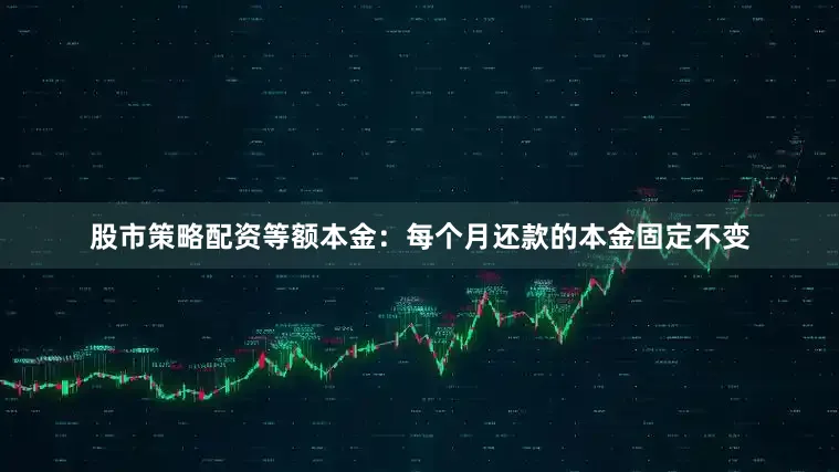 股市策略配资等额本金：每个月还款的本金固定不变