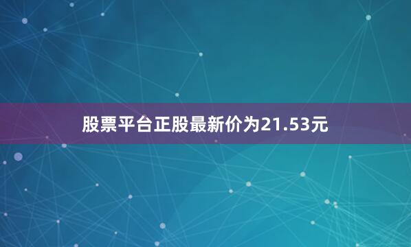 股票平台正股最新价为21.53元