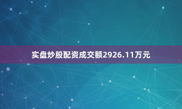 实盘炒股配资成交额2926.11万元