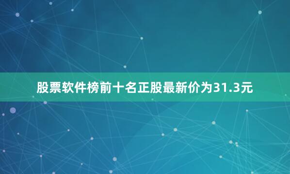 股票软件榜前十名正股最新价为31.3元