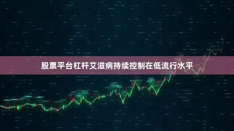 股票平台杠杆艾滋病持续控制在低流行水平